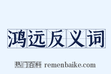 鸿远反义词是什么意思的图片